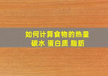 如何计算食物的热量 碳水 蛋白质 脂肪